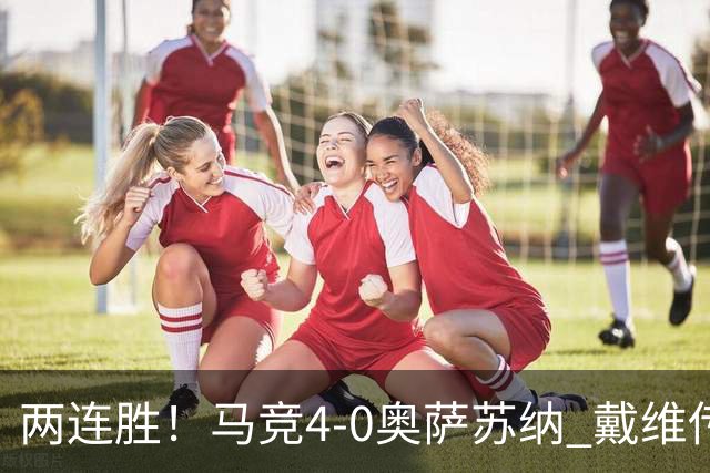 两连胜！马竞4-0奥萨苏纳 戴维传射+连场破门李刚仁巴埃纳建功