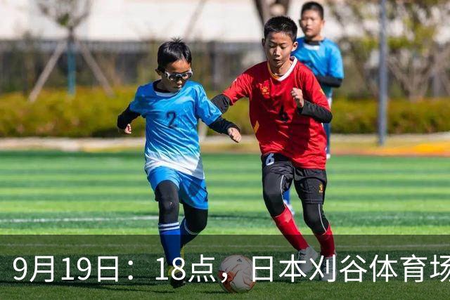 9月19日：18点，日本刈谷体育场，爱知-名古屋亚运会男足B组首轮，中国